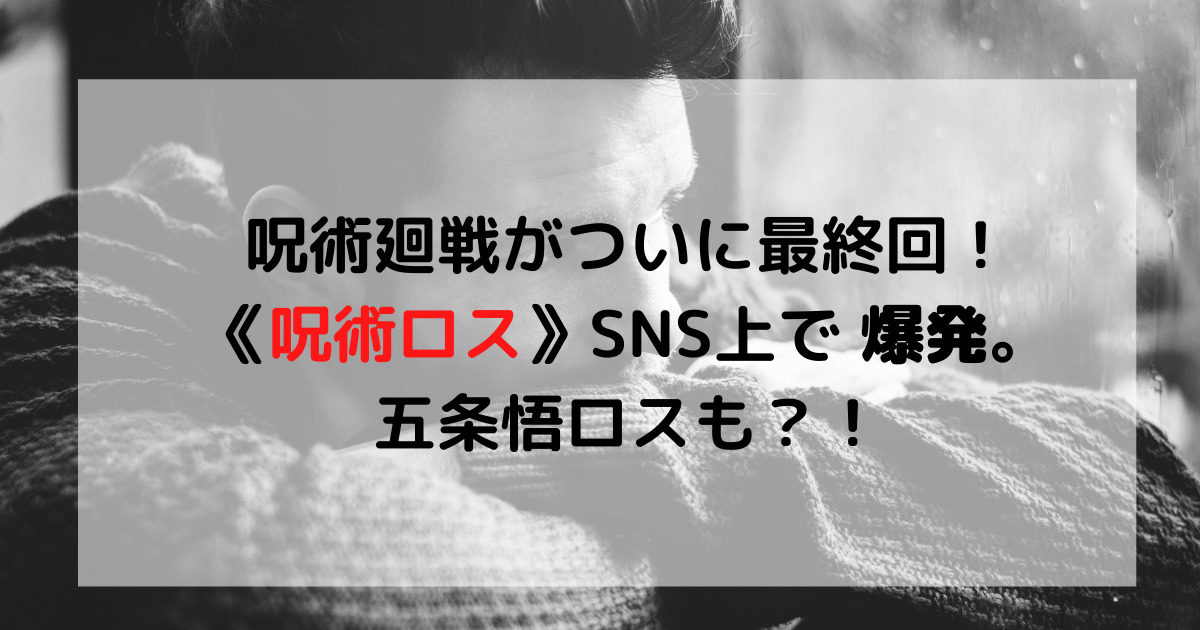 呪術廻戦がついに最終回 呪術ロス Sns上で爆発 五条悟ロスも