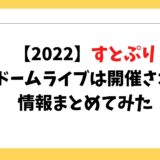 2022】すとぷり 東京ドームライブは開催される？ 情報まとめてみた