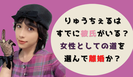 りゅうちぇるはすでに彼氏がいる？女性としての道を選んで離婚か？
